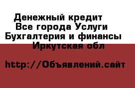 Денежный кредит ! - Все города Услуги » Бухгалтерия и финансы   . Иркутская обл.